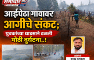 आईपेठा गावावर आगीचे संकट; युवकांच्या धाडसाने टळली मोठी दुर्घटना..!