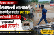 पहिल्याच पावसात बोरामपल्ली नाल्यावरील लोकवर्गणीतून बांधलेला रपटा वाहून; नागरिकांची गैरसोय, कायमस्वरूपी पुलाची मागणी